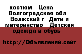 костюм › Цена ­ 600 - Волгоградская обл., Волжский г. Дети и материнство » Детская одежда и обувь   
